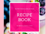 Title: Nutritious & Delicious Recipe Book, Author: Bethany Gettis