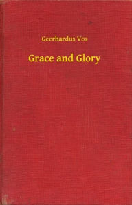 Title: Grace and Glory, Author: Geerhardus Vos