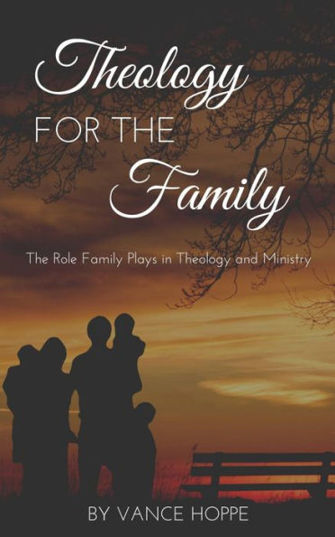 Theology for the Family: The Role Family Plays in Theology and Ministry