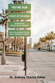 Title: STREET OF THE WEEK!: REINVENTING DOOR-TO-DOOR MINISTRY FOR A CALLOUSED CULTURE AND A COWARDLY CHURCH, Author: Anthony Baker