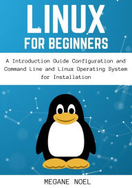 Title: Linux for Beginners: A Introduction Guide Configuration and Command Line and Linux Operating System for Installation, Author: Megane Noel