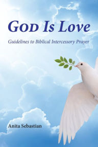 Title: God is Love: Guidelines to Biblical Intercessory Prayer, Author: Anita Sebastian