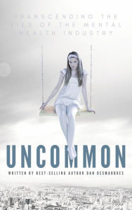 Title: Uncommon: Transcending the Lies of the Mental Health Industry, Author: Dan Desmarques