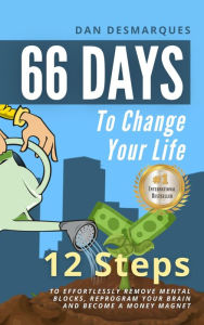 Title: 66 Days to Change Your Life: 12 Steps to Effortlessly Remove Mental Blocks, Reprogram Your Brain and Become a Money Magnet, Author: Dan Desmarques