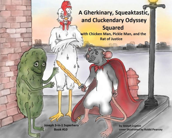 A Gherkinary, Squeaktastic, and Cluckendary Odyssey Squared: with Chicken Man, Pickle Man, and the Rat of Justice