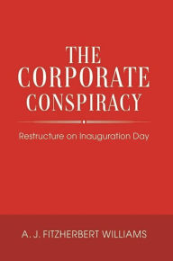 Title: The Corporate Conspiracy: Restructure on Inauguration Day, Author: A.J. Fitzherbert Williams