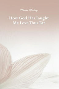 Title: How God Has Taught Me Love Thus Far, Author: Marie Dickey