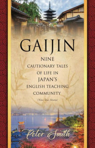 Title: GAIJIN: Nine Cautionary Tales of Life in Japan's English Teaching Community, Author: Peter Smith