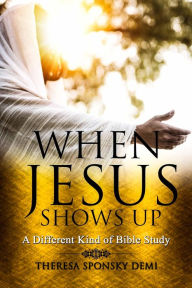 Title: When Jesus Shows Up: A Different Kind of Bible Study, Author: Theresa Demi