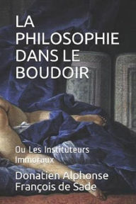 Title: La Philosophie dans le boudoir, ou Les Instituteurs immoraux, Author: Marquis De Sade