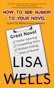 Title: HOW TO ADD HUMOR TO YOUR NOVEL: LEARN TO WRITE FUNNY SCENES, Author: Lisa Wells