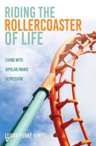 Title: Riding the Rollercoaster of Life.: Living with Bipolar/Manic Depression., Author: Luann Punke Rimpel