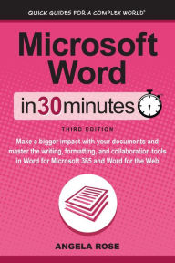 Title: Microsoft Word In 30 Minutes: Make a bigger impact with your documents and master the writing, formatting, and collaboration tools in Microsoft Word, Author: Angela Rose