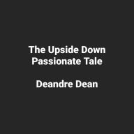 Title: The Upside Down Passionate Tale, Author: Deandre Dean