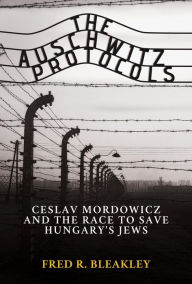 Download free books online for phone The Auschwitz Protocols: Ceslav Mordowicz and the Race to Save Hungary's Jews (English Edition) by Fred R. Bleakley 9781637582626
