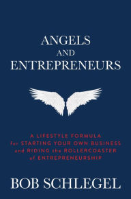 Title: Angels and Entrepreneurs: A Lifestyle Formula for Starting Your Own Business and Riding the Rollercoaster of Entrepreneurship, Author: Bob Schlegel