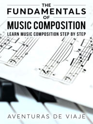 Title: The Fundamentals of Music Composition: Learn Music Composition Step by Step, Author: Aventuras De Viaje