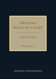 Title: Arizona Rules of Court 2022 Edition Volume 1/4, Author: Arizona Government