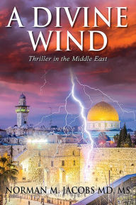 Title: A Divine Wind: Taming a Tornado Anticipating a Trillion Dollar Disruptive Technology A Vision of Peace in the Middle East An Allegory, Author: Norman M. Jacobs MD