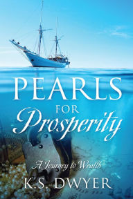 Title: Pearls for Prosperity: A Journey to Wealth, Author: K.S. Dwyer