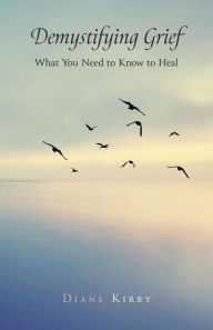 Title: Demystifying Grief: What You Need to Know to Heal, Author: Diane Kirby