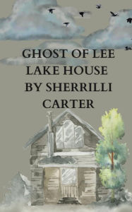 Title: Ghost of Lee Lake House, Author: Sherrilli Carter