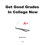 Title: Get Good Grades In College Now: The Essential Guide (TM), Author: David Love