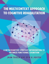 Title: The Multicontext Approach to Cognitive Rehabilitation: A Metacognitive Strategy Intervention to Optimize Functional Cognition, Author: Joan Toglia