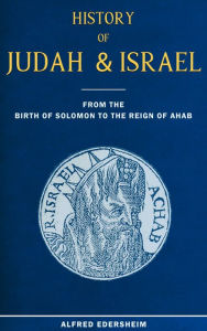 Title: History of Judah and Israel from the Birth of Solomon to the Reign of Ahab, Author: Alfred Edersheim