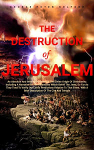Title: The Destruction of Jerusalem: An Absolute And Irresistible Proof Of The Divine Origin Of Christianity, Author: George Peter Holford