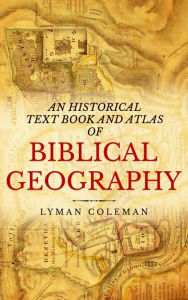 Title: An Historical Text Book And Atlas Of Biblical Geography, Author: Lyman Coleman