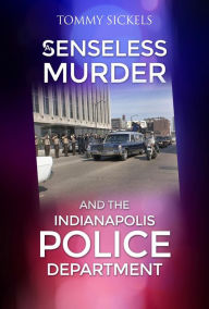 Title: A Senseless Murder and the Indianapolis Police Department, Author: Tommy Sickels