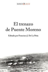 Title: El trenazo de Puente Moreno: La historia de la peor tragedia ocurrida en Saltillo, a cincuenta años del acontecimiento, Author: Francisco J. De La Peña