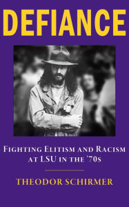 Title: DEFIANCE: Fighting Elitism and Racism at LSU in the '70s, Author: Theodor Schirmer