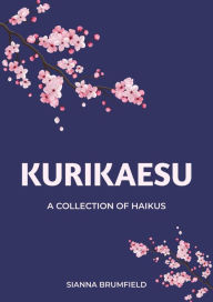 Title: Kurikaesu: A Collection of Haikus, Author: Sianna Brumfield