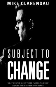 Title: Subject to Change: What People Want Their Pastor to Know Before Asking Them to Change, Author: Mike Clarensau