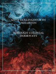 Title: Through Colonial Doorways, Author: Anne Hollingsworth Wharton