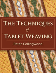 Title: The Techniques of Tablet Weaving, Author: Peter Collingwood