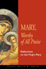 Mary, Worthy of All Praise: Reflections on the Virgin Mary