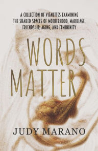 Title: Words Matter by Judy Marano: A collection of vignettes examining the shared spaces of motherhood, marriage, friendship, aging, and femininity, Author: Judy Marano