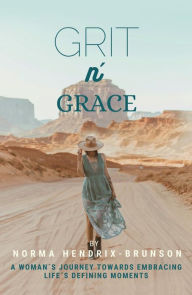 Title: GRIT n' GRACE: A Woman's Journey Towards Embracing Life's Defining Moments, Author: Norma Hendrix-Brunson