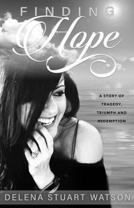 Title: Finding Hope: A Story of Tragedy, Triumph and Redemption, Author: Delena Stuart