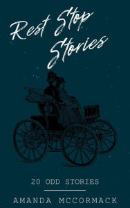 Title: Rest Stop Stories: 20 Odd Stories, Author: Amanda Mccormack