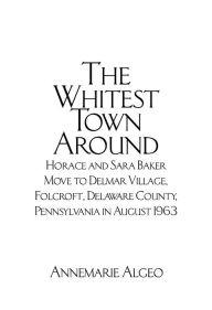 Title: The Whitest Town Around: Horace and Sara Baker Move to Delmar Village, Folcroft, Delaware County, Pennsylvania in August 1963, Author: Annemarie Algeo