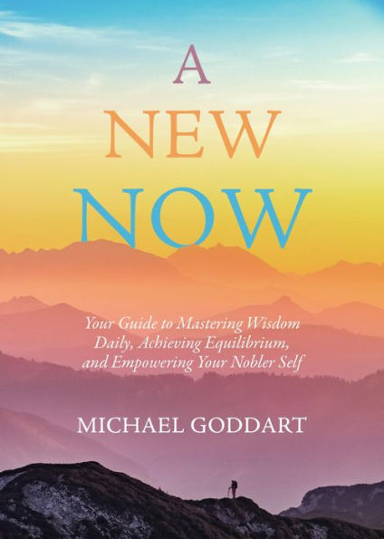 A New Now: Your Guide to Mastering Wisdom Daily, Achieving Equilibrium, and Empowering Your Nobler Self