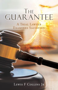 Title: The Guarantee: A Trial Lawyer Examines Salvation, Author: Lewis F Collins Jr