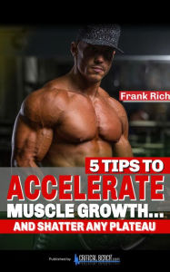 Title: 5 Tips To ACCELERATE MUSCLE GROWTH... and Shatter Any Plateau, Author: Frank Rich