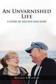 Title: AN UNVARNISHED LIFE: A STORY OF DESTINY AND HOPE, Author: BENJAMIN HAMILTON