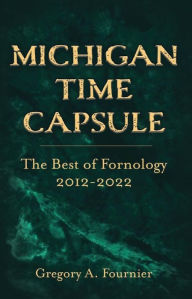 Title: Michigan Time Capsule: The Best of Fornology, 20122022, Author: Gregory A. Fournier
