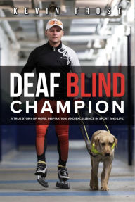Title: Deaf Blind Champion: A True Story of Hope, Inspiration, and Excellence in Sport and Life., Author: Kevin Frost